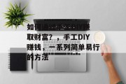 如何通过手工DIY赚取财富?,手工DIY赚钱,一系列简单易行的方法 如何通过手工DIY赚取财富?,手工DIY赚钱,一系列简单易行的方法