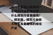 从一个普通上班族到一名娱乐行业的成功者,什么娱乐行业最赚钱?,娱乐圈,娱乐行业收入排名及最赚钱的娱乐产业