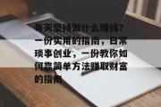 每天坚持做什么赚钱?一份实用的指南,日常琐事创业,一份教你如何靠简单方法赚取财富的指南 每天坚持做什么赚钱?一份实用的指南,日常琐事创业,一份教你如何靠简单方法赚取财富的指南