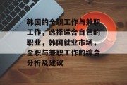 韩国的全职工作与兼职工作,选择适合自己的职业,韩国就业市场,全职与兼职工作的综合分析及建议 韩国的全职工作与兼职工作,选择适合自己的职业,韩国就业市场,全职与兼职工作的综合分析及建议