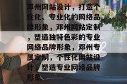 邓州网站设计，打造个性化、专业化的网络品牌形象，邓州网站定制，塑造独特色彩的专业网络品牌形象，邓州专属定制，个性化网站设计，塑造专业网络品牌形象