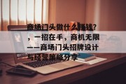 商场门头做什么赚钱?,一招在手,商机无限——商场门头招牌设计与经营策略分享 商场门头做什么赚钱?,一招在手,商机无限——商场门头招牌设计与经营策略分享