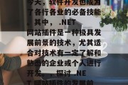 在信息技术飞速发展的今天,软件开发也成为了各行各业的必备技能。其中, .NET 网站插件是一种极具发展前景的技术,尤其适合对技术有一定了解和熟悉的企业或个人进行开发。,探讨 .NET 网站插件的发展前景与应用价值 在信息技术飞速发展的今天,软件开发也成为了各行各业的必备技能。其中, .NET 网站插件是一种极具发展前景的技术,尤其适合对技术有一定了解和熟悉的企业或个人进行开发。,探讨 .NET 网站插件的发展前景与应用价值