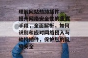 理解网站劫持插件——提升网络安全性的重要手段,全面解析,如何识别和应对网络侵入与劫持插件,保护您的网络安全 理解网站劫持插件——提升网络安全性的重要手段,全面解析,如何识别和应对网络侵入与劫持插件,保护您的网络安全