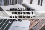 教育子女怎么赚钱——一种具有深度的探讨,教子如何赚取财富,一项深入探讨 教育子女怎么赚钱——一种具有深度的探讨,教子如何赚取财富,一项深入探讨