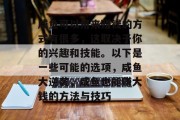 咸鱼可以用来赚钱的方式有很多,这取决于你的兴趣和技能。以下是一些可能的选项,咸鱼大逆袭,咸鱼也能赚大钱的方法与技巧 咸鱼可以用来赚钱的方式有很多,这取决于你的兴趣和技能。以下是一些可能的选项,咸鱼大逆袭,咸鱼也能赚大钱的方法与技巧