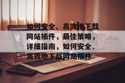 如何安全、高效地下载网站插件,最佳策略,详细指南,如何安全、高效地下载网站插件 如何安全、高效地下载网站插件,最佳策略,详细指南,如何安全、高效地下载网站插件