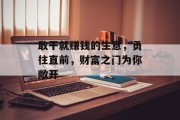 敢干就赚钱的生意,勇往直前,财富之门为你敞开 敢干就赚钱的生意,勇往直前,财富之门为你敞开