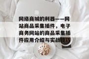 网络商城的利器——网站商品采集插件,电子商务网站的商品采集插件应用介绍与实战技巧 网络商城的利器——网站商品采集插件,电子商务网站的商品采集插件应用介绍与实战技巧