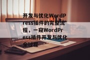 开发与优化WordPress插件的完整流程,一窥WordPress插件开发与优化全过程 开发与优化WordPress插件的完整流程,一窥WordPress插件开发与优化全过程
