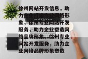 徐州网站开发信息，助力企业打造专业网络形象，徐州专业网站开发服务，助力企业塑造网络品牌形象，徐州专业网站开发服务，助力企业网络品牌形象塑造