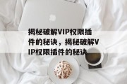 揭秘破解VIP权限插件的秘诀,揭秘破解VIP权限插件的秘诀 揭秘破解VIP权限插件的秘诀,揭秘破解VIP权限插件的秘诀