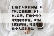 打造个人求职网站，HTML实战教程，HTML实战，打造个性化求职网站教程，HTML实战教程，打造个性化个人求职网站
