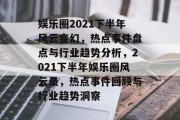 娱乐圈2021下半年风云变幻，热点事件盘点与行业趋势分析，2021下半年娱乐圈风云录，热点事件回顾与行业趋势洞察