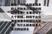 那么，为什么越来越多的人开始关注卖酒的网站排名呢？主要有以下几个原因，网络平台在酒类销售中的地位与影响，为什么越来越多人关注网站排名