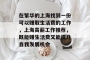 在繁华的上海找到一份可以赚取生活费的工作,上海高薪工作推荐,既能赚生活费又能提升自我发展机会 在繁华的上海找到一份可以赚取生活费的工作,上海高薪工作推荐,既能赚生活费又能提升自我发展机会