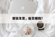 做钛生意,能否赚钱? 做钛生意,能否赚钱?