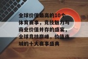 全球价值最高的10个体育赛事，竞技魅力与商业价值并存的盛宴，全球竞技巅峰，价值连城的十大赛事盛典
