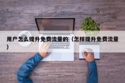 用户怎么提升免费流量的（怎样提升免费流量）