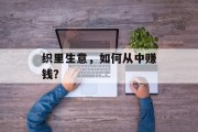 织里生意,如何从中赚钱? 织里生意,如何从中赚钱?