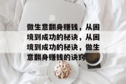 做生意翻身赚钱，从困境到成功的秘诀，从困境到成功的秘诀，做生意翻身赚钱的诀窍