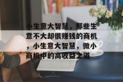 小生意大智慧,那些生意不大却很赚钱的商机,小生意大智慧,微小商机中的高收益之道 小生意大智慧,那些生意不大却很赚钱的商机,小生意大智慧,微小商机中的高收益之道