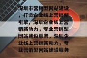 深圳市营销型网站建设，打造企业线上营销新引擎，深圳企业线上营销新动力，专业营销型网站建设服务，深圳企业线上营销新动力，专业营销型网站建设服务