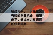 福建南平,一份轻松又有钱的创业机会,福建南平,低成本、高回报的创业机会 福建南平,一份轻松又有钱的创业机会,福建南平,低成本、高回报的创业机会