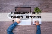 江阴网站优化,提升在线影响力,助力企业腾飞 江阴网站优化,提升在线影响力,助力企业腾飞