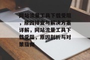 网站流量工具下载受阻，原因排查与解决方案详解，网站流量工具下载受阻，原因剖析与对策指南
