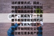 在当今信息爆炸的时代,互联网已经成为了人们获取知识、娱乐和生活的重要方式。因此,如何在众多的公司网站中脱颖而出并吸引更多用户,就成为了一个需要不断探索和实践的问题。本文将为你提供一些关于如何优化公司网站以吸引更多用户的建议。,提升网站流量,打造引人入胜的公司网站 在当今信息爆炸的时代,互联网已经成为了人们获取知识、娱乐和生活的重要方式。因此,如何在众多的公司网站中脱颖而出并吸引更多用户,就成为了一个需要不断探索和实践的问题。本文将为你提供一些关于如何优化公司网站以吸引更多用户的建议。,提升网站流量,打造引人入胜的公司网站