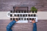 浅谈轨道交通组织客流量_轨道交通常用的客流量预测方法有哪些? 浅谈轨道交通组织客流量_轨道交通常用的客流量预测方法有哪些?
