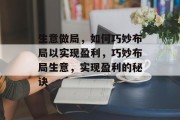 生意做局,如何巧妙布局以实现盈利,巧妙布局生意,实现盈利的秘诀 生意做局,如何巧妙布局以实现盈利,巧妙布局生意,实现盈利的秘诀