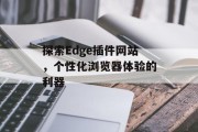 探索Edge插件网站,个性化浏览器体验的利器 探索Edge插件网站,个性化浏览器体验的利器
