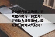 轻松提升网站流量，游戏推荐助你一臂之力！游戏助力流量增长，轻松提升网站人气秘籍！