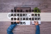 生意参谋,如何利用工具实现盈利?,利用生意参谋工具实现盈利的策略与技巧 生意参谋,如何利用工具实现盈利?,利用生意参谋工具实现盈利的策略与技巧