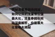 揭秘流量券回收网站，如何让你的流量券价值最大化，流量券回收网站深度解析，价值最大化策略大揭秘