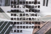 揭秘，做效果图的网站大盘点，让你的设计更加出彩！，效果图设计利器，盘点热门网站，提升你的设计魅力！，效果图设计网站大揭秘，打造惊艳设计的必备工具盘点
