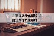 在丽江做什么赚钱_在丽江做什么生意好 在丽江做什么赚钱_在丽江做什么生意好