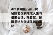 421页明星八卦，揭秘陈若仪的璀璨人生与低调生活，陈若仪，璀璨星途与低调生活的揭秘