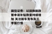 国信证券:以旧换新政策申请补贴数量持续增加 关注新车发布及三季报行情 国信证券:以旧换新政策申请补贴数量持续增加 关注新车发布及三季报行情