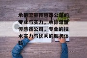 承德流量传感器公司的专业与实力,承德流量传感器公司,专业的技术实力与优秀的服务体验 承德流量传感器公司的专业与实力,承德流量传感器公司,专业的技术实力与优秀的服务体验