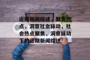 近期新闻综述，聚焦热点，洞察社会脉动，社会热点聚焦，洞察脉动下的近期新闻综述