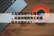 人在越南做什么赚钱?,从越南赚取外汇的最佳方法是什么? 人在越南做什么赚钱?,从越南赚取外汇的最佳方法是什么?