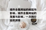 插件合集网站的崛起与影响,插件合集网站的发展与影响,一次跨行业的洞察 插件合集网站的崛起与影响,插件合集网站的发展与影响,一次跨行业的洞察