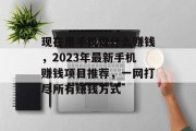 现在用手机做什么赚钱,2023年最新手机赚钱项目推荐,一网打尽所有赚钱方式 现在用手机做什么赚钱,2023年最新手机赚钱项目推荐,一网打尽所有赚钱方式