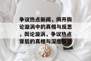 争议热点新闻，揭开舆论漩涡中的真相与反思，舆论漩涡，争议热点背后的真相与深度反思
