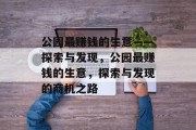 公园最赚钱的生意——探索与发现,公园最赚钱的生意,探索与发现的商机之路 公园最赚钱的生意——探索与发现,公园最赚钱的生意,探索与发现的商机之路