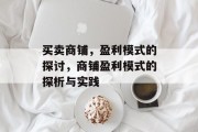 买卖商铺,盈利模式的探讨,商铺盈利模式的探析与实践 买卖商铺,盈利模式的探讨,商铺盈利模式的探析与实践