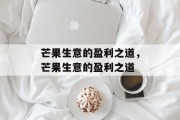 芒果生意的盈利之道,芒果生意的盈利之道 芒果生意的盈利之道,芒果生意的盈利之道